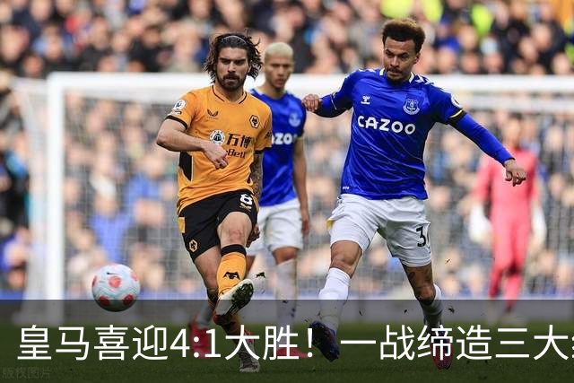 皇马喜迎4:1大胜！一战缔造三大纪录，穆帅赛后直接点名两个人！