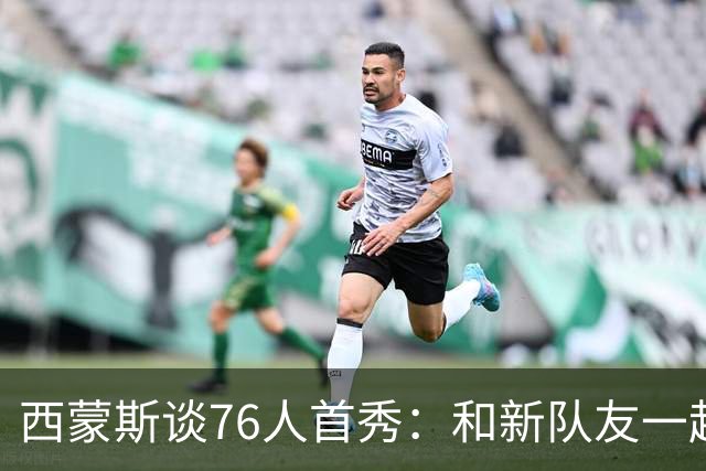 西蒙斯谈76人首秀：和新队友一起打球感觉很好