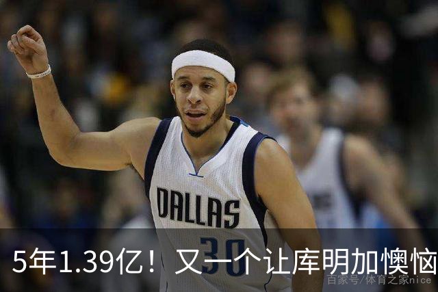 5年1.39亿！又一个让库明加懊恼的合同诞生了